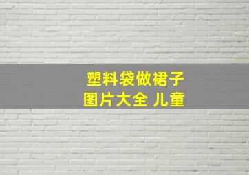 塑料袋做裙子图片大全 儿童